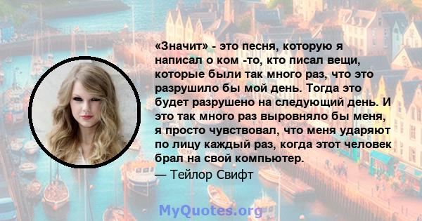 «Значит» - это песня, которую я написал о ком -то, кто писал вещи, которые были так много раз, что это разрушило бы мой день. Тогда это будет разрушено на следующий день. И это так много раз выровняло бы меня, я просто