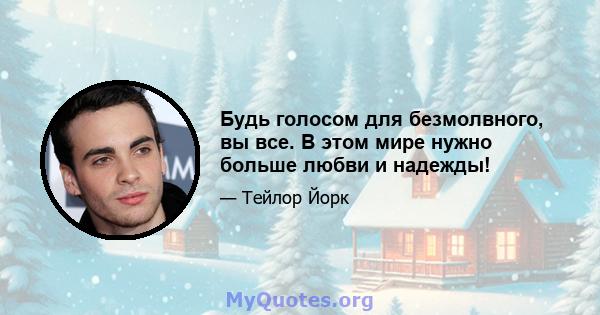 Будь голосом для безмолвного, вы все. В этом мире нужно больше любви и надежды!