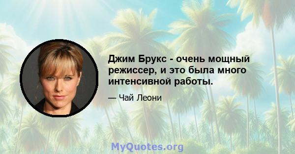 Джим Брукс - очень мощный режиссер, и это была много интенсивной работы.