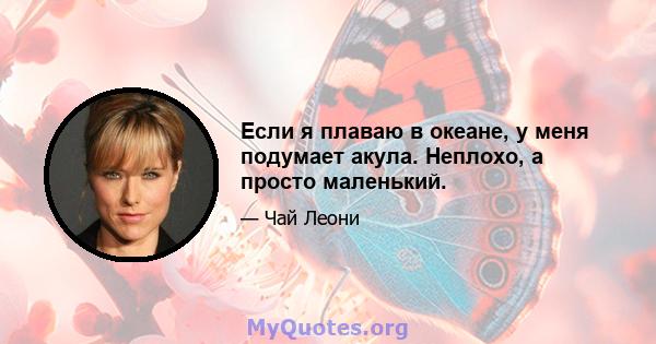 Если я плаваю в океане, у меня подумает акула. Неплохо, а просто маленький.