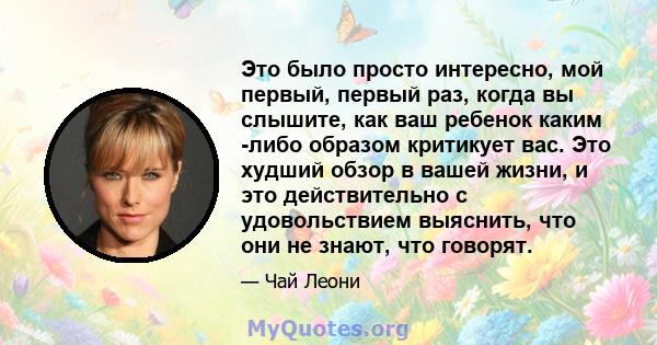 Это было просто интересно, мой первый, первый раз, когда вы слышите, как ваш ребенок каким -либо образом критикует вас. Это худший обзор в вашей жизни, и это действительно с удовольствием выяснить, что они не знают, что 