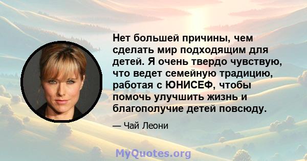 Нет большей причины, чем сделать мир подходящим для детей. Я очень твердо чувствую, что ведет семейную традицию, работая с ЮНИСЕФ, чтобы помочь улучшить жизнь и благополучие детей повсюду.