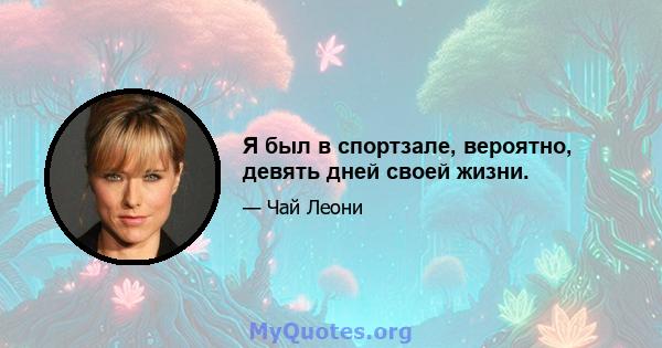 Я был в спортзале, вероятно, девять дней своей жизни.