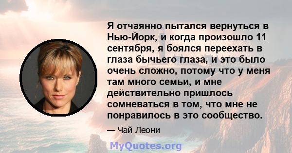 Я отчаянно пытался вернуться в Нью-Йорк, и когда произошло 11 сентября, я боялся переехать в глаза бычьего глаза, и это было очень сложно, потому что у меня там много семьи, и мне действительно пришлось сомневаться в