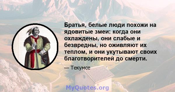 Братья, белые люди похожи на ядовитые змеи: когда они охлаждены, они слабые и безвредны, но оживляют их теплом, и они укутывают своих благотворителей до смерти.