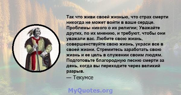 Так что живи своей жизнью, что страх смерти никогда не может войти в ваше сердце. Проблемы никого о их религии; Уважайте других, по их мнению, и требуют, чтобы они уважали вас. Любите свою жизнь, совершенствуйте свою