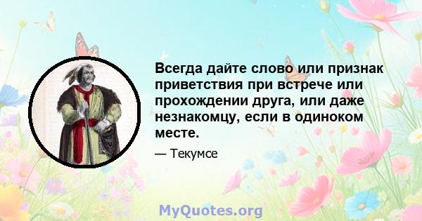 Всегда дайте слово или признак приветствия при встрече или прохождении друга, или даже незнакомцу, если в одиноком месте.