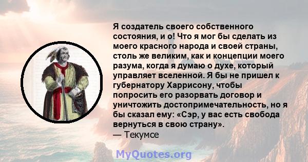 Я создатель своего собственного состояния, и о! Что я мог бы сделать из моего красного народа и своей страны, столь же великим, как и концепции моего разума, когда я думаю о духе, который управляет вселенной. Я бы не