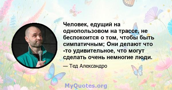 Человек, едущий на однопользовом на трассе, не беспокоится о том, чтобы быть симпатичным; Они делают что -то удивительное, что могут сделать очень немногие люди.