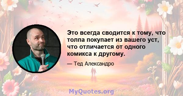 Это всегда сводится к тому, что толпа покупает из вашего уст, что отличается от одного комикса к другому.