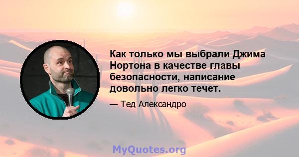 Как только мы выбрали Джима Нортона в качестве главы безопасности, написание довольно легко течет.