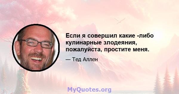 Если я совершил какие -либо кулинарные злодеяния, пожалуйста, простите меня.