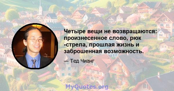 Четыре вещи не возвращаются: произнесенное слово, рюк -стрела, прошлая жизнь и заброшенная возможность.