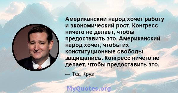 Американский народ хочет работу и экономический рост. Конгресс ничего не делает, чтобы предоставить это. Американский народ хочет, чтобы их конституционные свободы защищались. Конгресс ничего не делает, чтобы