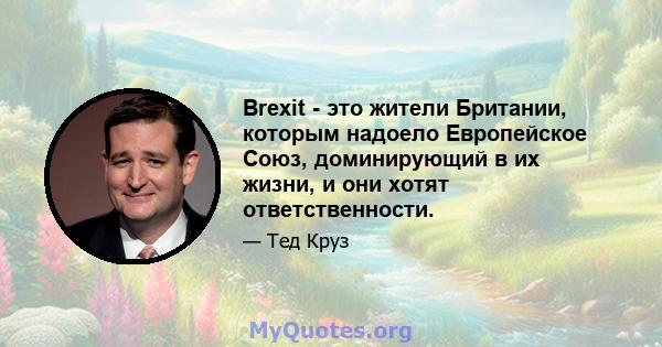 Brexit - это жители Британии, которым надоело Европейское Союз, доминирующий в их жизни, и они хотят ответственности.