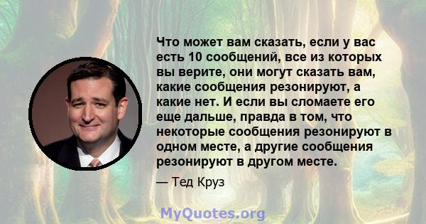 Что может вам сказать, если у вас есть 10 сообщений, все из которых вы верите, они могут сказать вам, какие сообщения резонируют, а какие нет. И если вы сломаете его еще дальше, правда в том, что некоторые сообщения