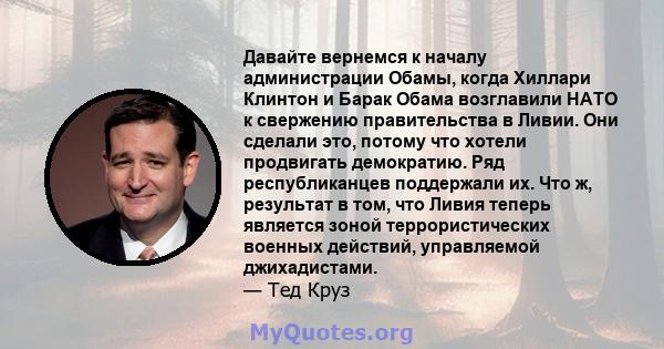 Давайте вернемся к началу администрации Обамы, когда Хиллари Клинтон и Барак Обама возглавили НАТО к свержению правительства в Ливии. Они сделали это, потому что хотели продвигать демократию. Ряд республиканцев