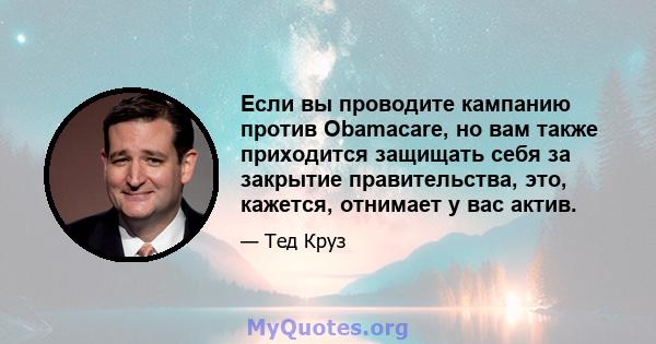 Если вы проводите кампанию против Obamacare, но вам также приходится защищать себя за закрытие правительства, это, кажется, отнимает у вас актив.