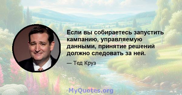 Если вы собираетесь запустить кампанию, управляемую данными, принятие решений должно следовать за ней.