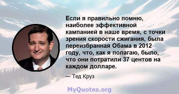 Если я правильно помню, наиболее эффективной кампанией в наше время, с точки зрения скорости сжигания, была переизбранная Обама в 2012 году, что, как я полагаю, было, что они потратили 37 центов на каждом долларе.