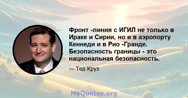 Фронт -линия с ИГИЛ не только в Ираке и Сирии, но и в аэропорту Кеннеди и в Рио -Гранде. Безопасность границы - это национальная безопасность.