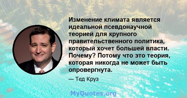 Изменение климата является идеальной псевдонаучной теорией для крупного правительственного политика, который хочет большей власти. Почему? Потому что это теория, которая никогда не может быть опровергнута.