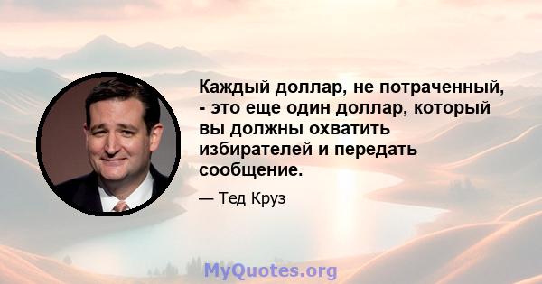 Каждый доллар, не потраченный, - это еще один доллар, который вы должны охватить избирателей и передать сообщение.