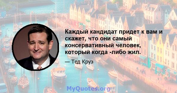 Каждый кандидат придет к вам и скажет, что они самый консервативный человек, который когда -либо жил.