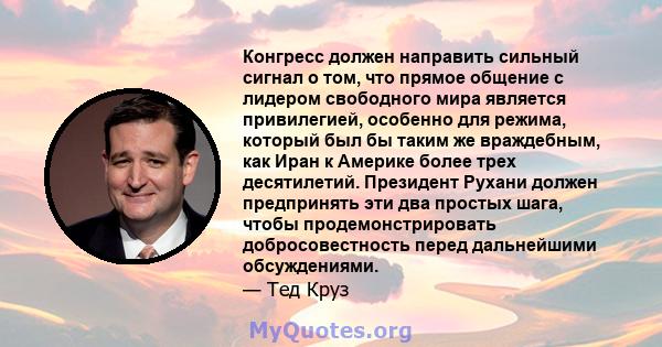 Конгресс должен направить сильный сигнал о том, что прямое общение с лидером свободного мира является привилегией, особенно для режима, который был бы таким же враждебным, как Иран к Америке более трех десятилетий.