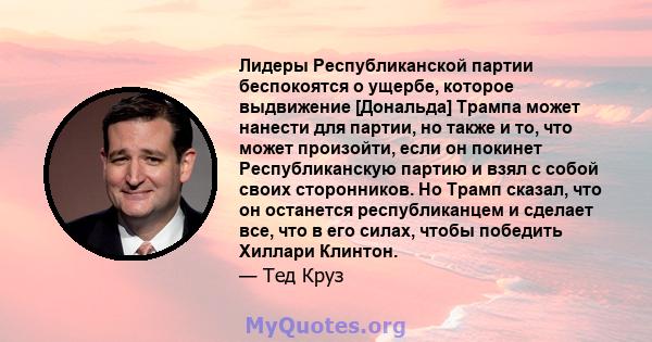 Лидеры Республиканской партии беспокоятся о ущербе, которое выдвижение [Дональда] Трампа может нанести для партии, но также и то, что может произойти, если он покинет Республиканскую партию и взял с собой своих