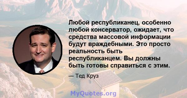 Любой республиканец, особенно любой консерватор, ожидает, что средства массовой информации будут враждебными. Это просто реальность быть республиканцем. Вы должны быть готовы справиться с этим.