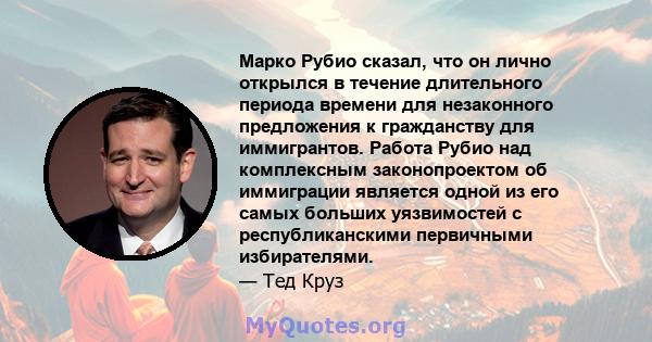 Марко Рубио сказал, что он лично открылся в течение длительного периода времени для незаконного предложения к гражданству для иммигрантов. Работа Рубио над комплексным законопроектом об иммиграции является одной из его