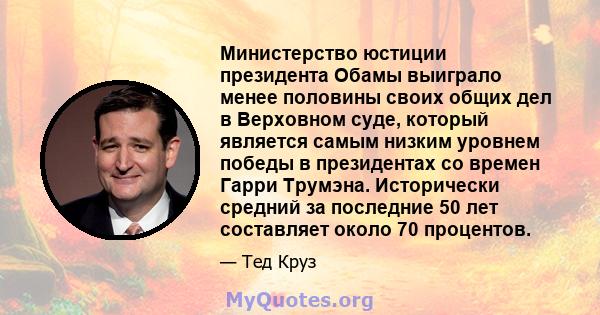 Министерство юстиции президента Обамы выиграло менее половины своих общих дел в Верховном суде, который является самым низким уровнем победы в президентах со времен Гарри Трумэна. Исторически средний за последние 50 лет 