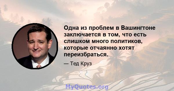 Одна из проблем в Вашингтоне заключается в том, что есть слишком много политиков, которые отчаянно хотят переизбраться.