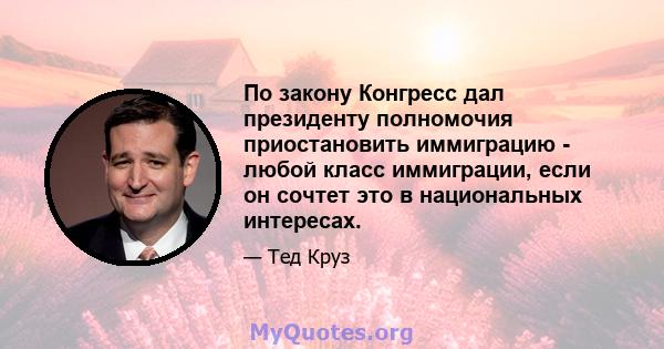 По закону Конгресс дал президенту полномочия приостановить иммиграцию - любой класс иммиграции, если он сочтет это в национальных интересах.