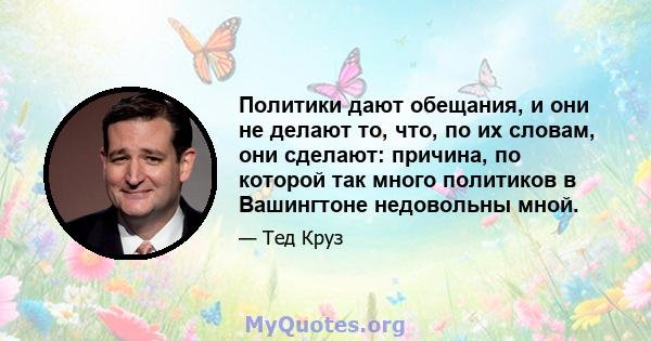 Политики дают обещания, и они не делают то, что, по их словам, они сделают: причина, по которой так много политиков в Вашингтоне недовольны мной.