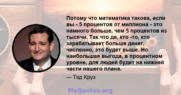 Потому что математика такова, если вы - 5 процентов от миллиона - это намного больше, чем 5 процентов из тысячи. Так что да, кто -то, кто зарабатывает больше денег, численно, это будет выше. Но наибольшая выгода, в