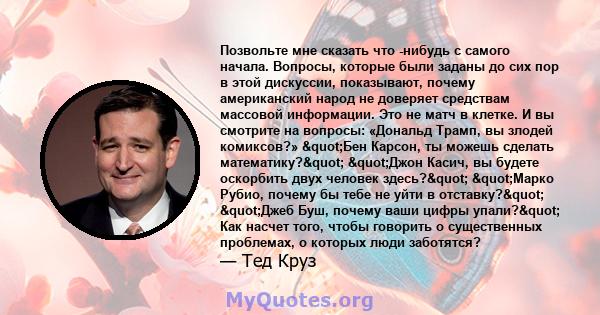 Позвольте мне сказать что -нибудь с самого начала. Вопросы, которые были заданы до сих пор в этой дискуссии, показывают, почему американский народ не доверяет средствам массовой информации. Это не матч в клетке. И вы