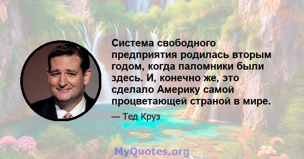 Система свободного предприятия родилась вторым годом, когда паломники были здесь. И, конечно же, это сделало Америку самой процветающей страной в мире.