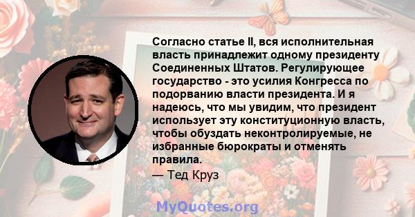 Согласно статье II, вся исполнительная власть принадлежит одному президенту Соединенных Штатов. Регулирующее государство - это усилия Конгресса по подорванию власти президента. И я надеюсь, что мы увидим, что президент