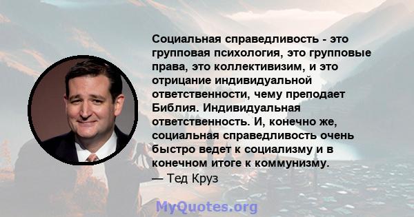 Социальная справедливость - это групповая психология, это групповые права, это коллективизим, и это отрицание индивидуальной ответственности, чему преподает Библия. Индивидуальная ответственность. И, конечно же,