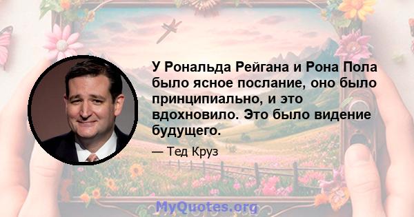 У Рональда Рейгана и Рона Пола было ясное послание, оно было принципиально, и это вдохновило. Это было видение будущего.