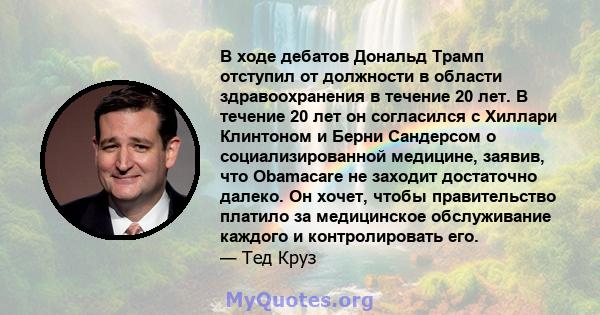 В ходе дебатов Дональд Трамп отступил от должности в области здравоохранения в течение 20 лет. В течение 20 лет он согласился с Хиллари Клинтоном и Берни Сандерсом о социализированной медицине, заявив, что Obamacare не