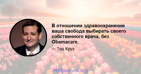 В отношении здравоохранения ваша свобода выбирать своего собственного врача, без Obamacare.