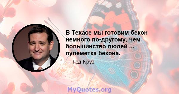 В Техасе мы готовим бекон немного по-другому, чем большинство людей ... пулеметка бекона.