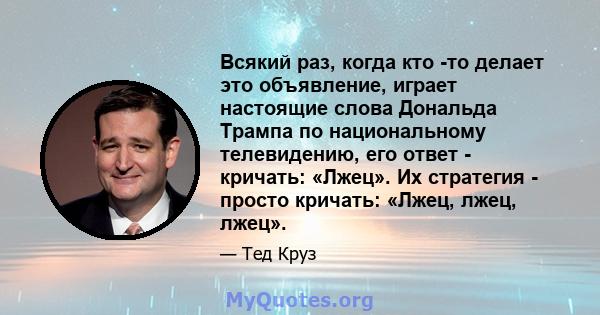 Всякий раз, когда кто -то делает это объявление, играет настоящие слова Дональда Трампа по национальному телевидению, его ответ - кричать: «Лжец». Их стратегия - просто кричать: «Лжец, лжец, лжец».