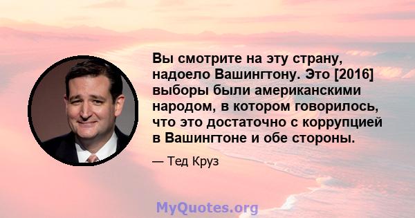 Вы смотрите на эту страну, надоело Вашингтону. Это [2016] выборы были американскими народом, в котором говорилось, что это достаточно с коррупцией в Вашингтоне и обе стороны.