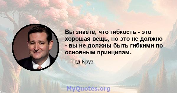 Вы знаете, что гибкость - это хорошая вещь, но это не должно - вы не должны быть гибкими по основным принципам.