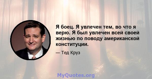 Я боец. Я увлечен тем, во что я верю. Я был увлечен всей своей жизнью по поводу американской конституции.