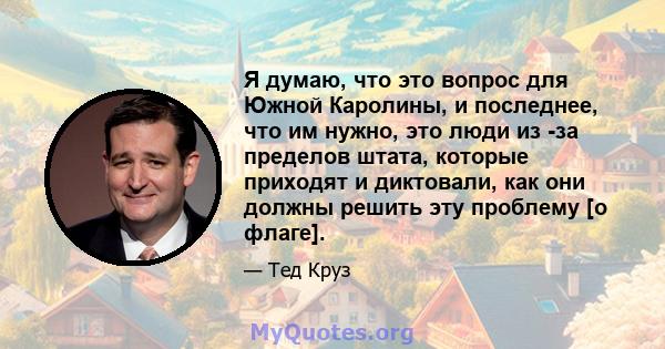 Я думаю, что это вопрос для Южной Каролины, и последнее, что им нужно, это люди из -за пределов штата, которые приходят и диктовали, как они должны решить эту проблему [о флаге].